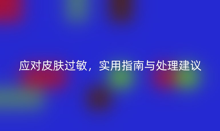 应对皮肤过敏，实用指南与处理建议