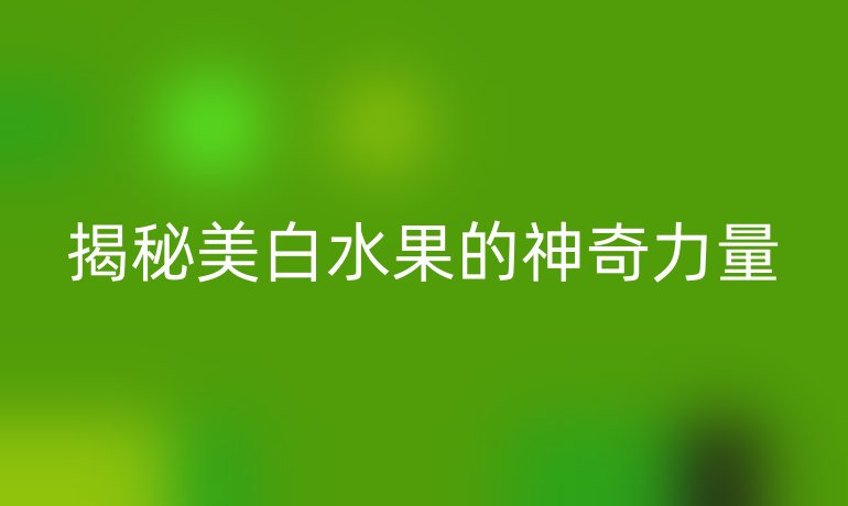 揭秘美白水果的神奇力量
