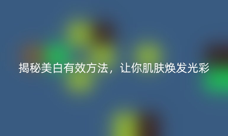揭秘美白有效方法，让你肌肤焕发光彩