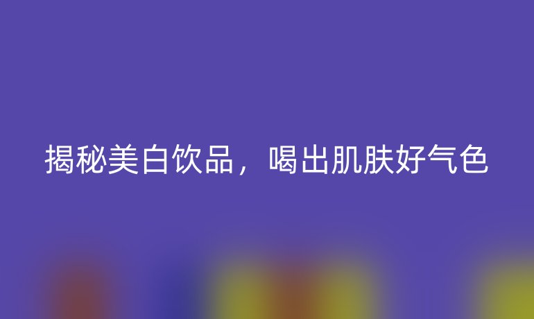 揭秘美白饮品，喝出肌肤好气色