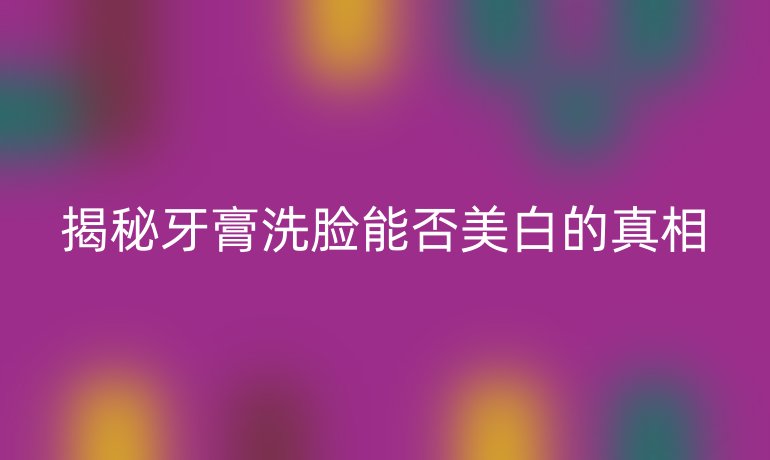 揭秘牙膏洗脸能否美白的真相
