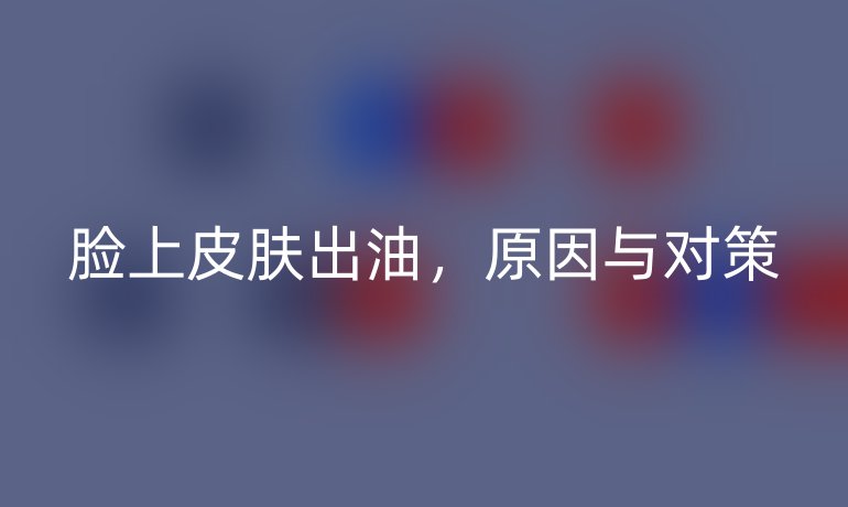 脸上皮肤出油，原因与对策