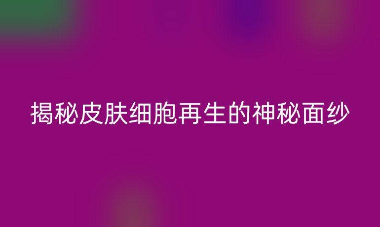 揭秘皮肤细胞再生的神秘面纱