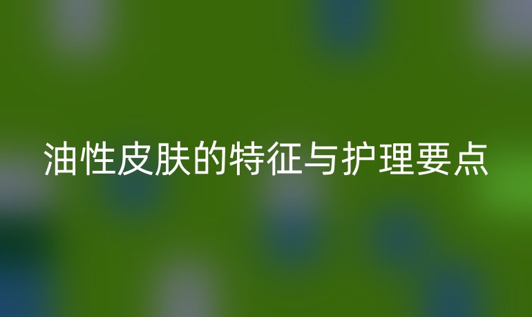 油性皮肤的特征与护理要点