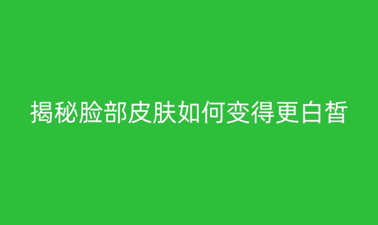 揭秘脸部皮肤如何变得更白皙