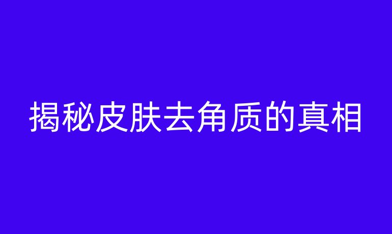 揭秘皮肤去角质的真相