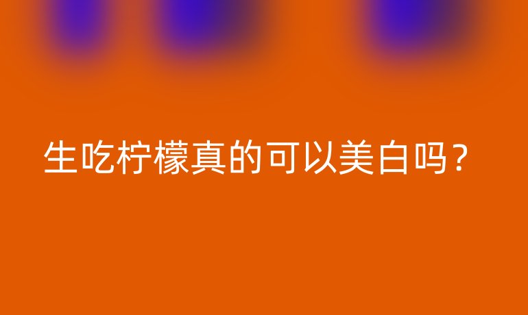 生吃柠檬真的可以美白吗?