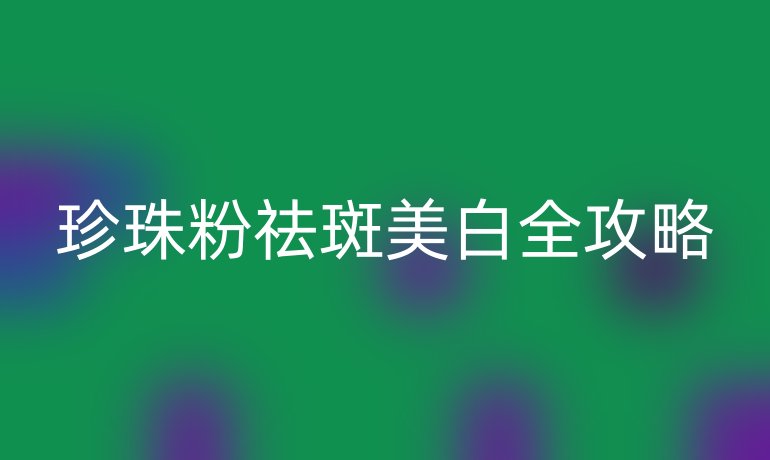 珍珠粉祛斑美白全攻略