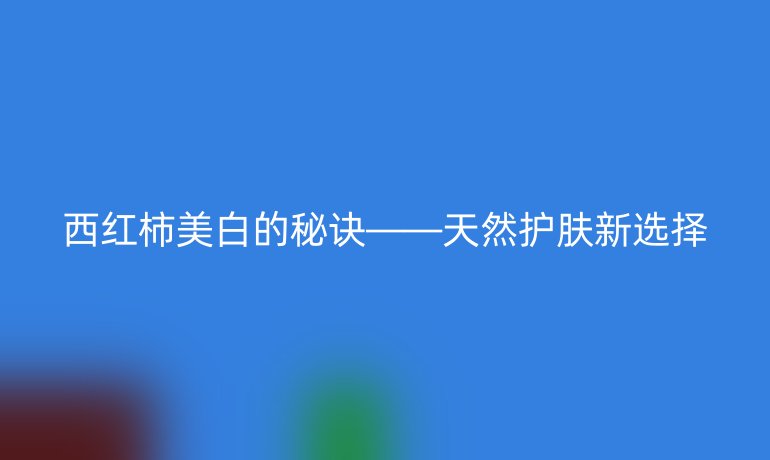西红柿美白的秘诀——天然护肤新选择