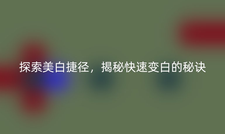 探索美白捷径，揭秘快速变白的秘诀