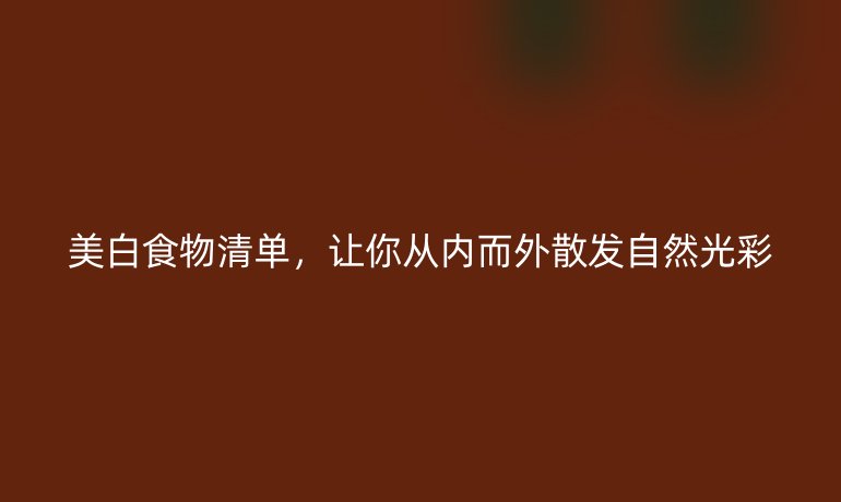 美白食物清单，让你从内而外散发自然光彩