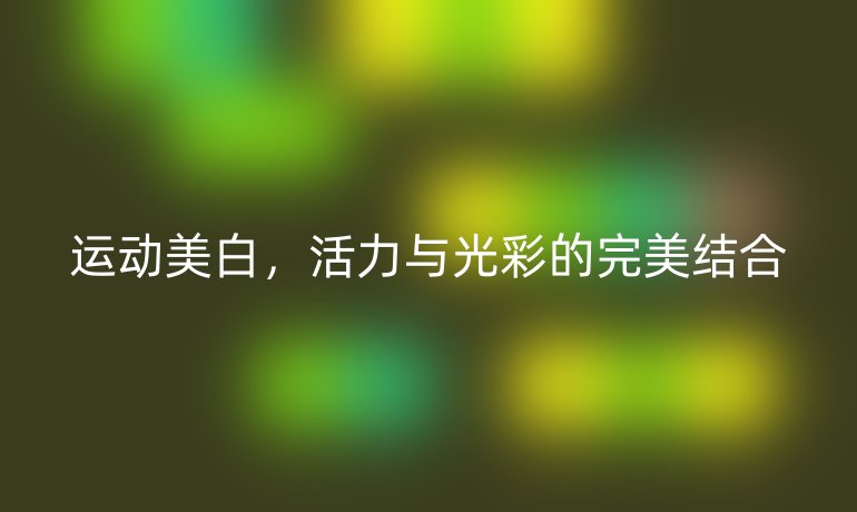 运动美白，活力与光彩的完美结合
