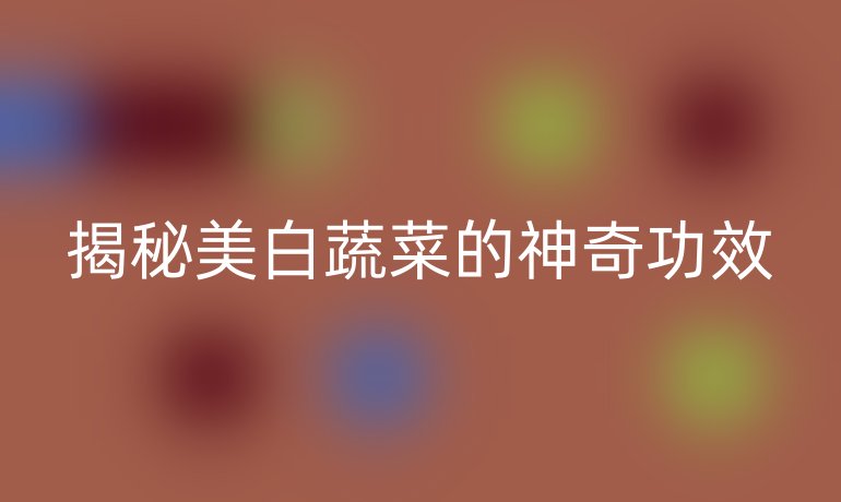 揭秘美白蔬菜的神奇功效