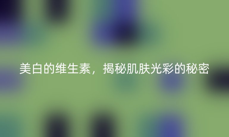 美白的维生素，揭秘肌肤光彩的秘密