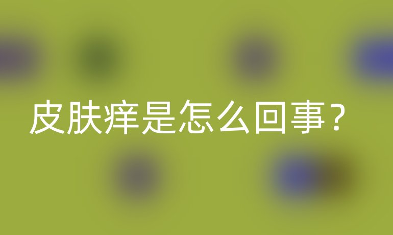 皮肤痒是怎么回事？