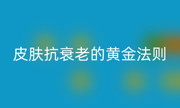 皮肤抗衰老的黄金法则