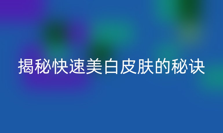揭秘快速美白皮肤的秘诀