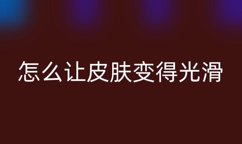 怎么让皮肤变得光滑