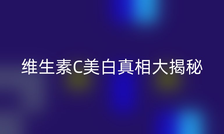 维生素C美白真相大揭秘