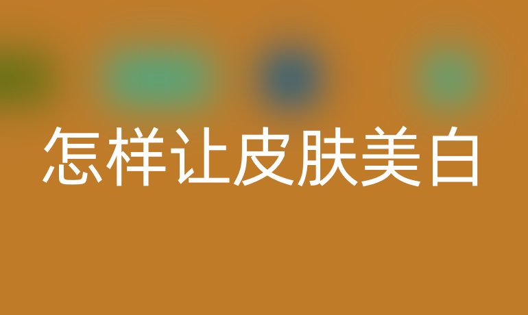 怎样让皮肤美白
