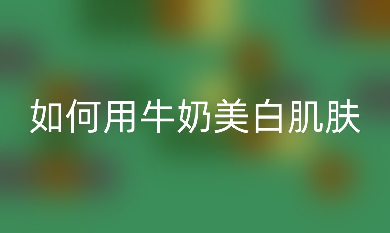 如何用牛奶美白肌肤