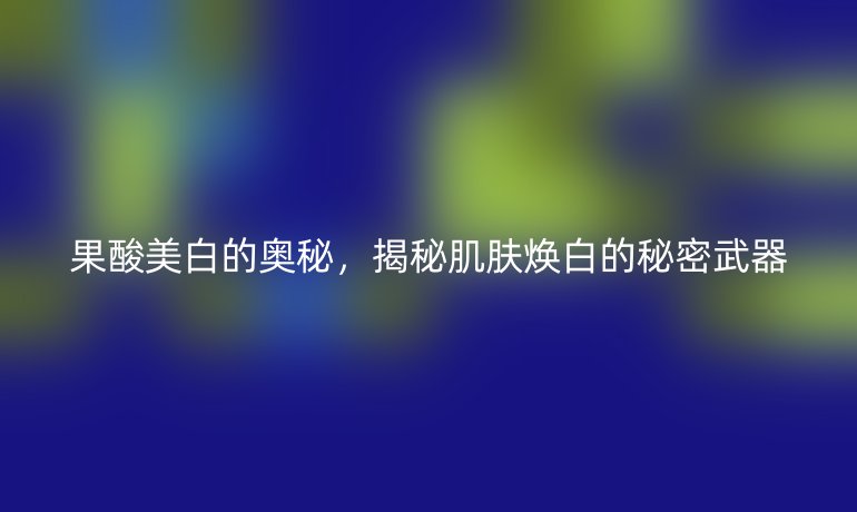 果酸美白的奥秘，揭秘肌肤焕白的秘密武器