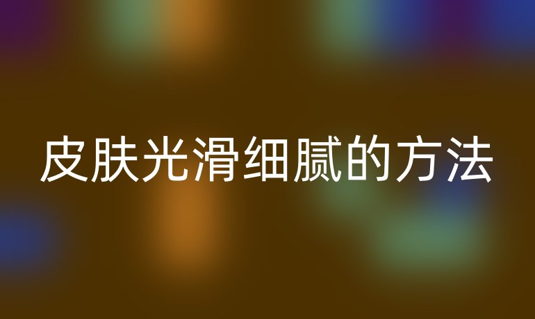 皮肤光滑细腻的方法