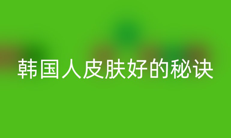 韩国人皮肤好的秘诀