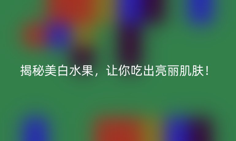揭秘美白水果,让你吃出亮丽肌肤!