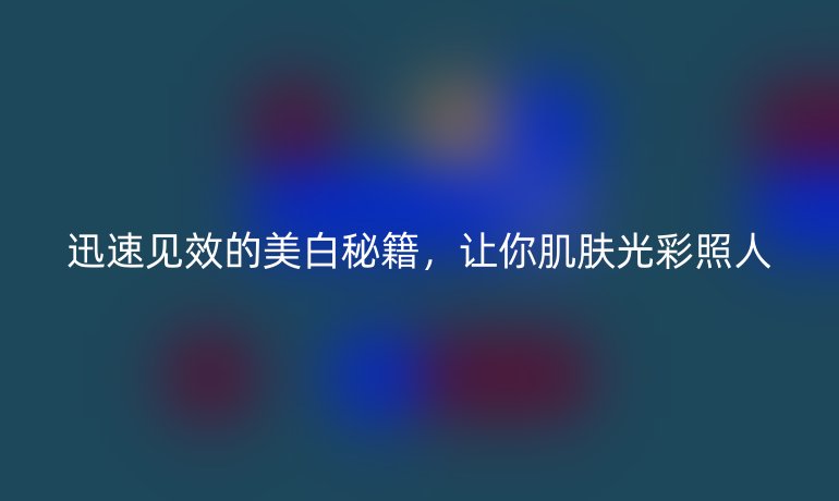 迅速见效的美白秘籍，让你肌肤光彩照人