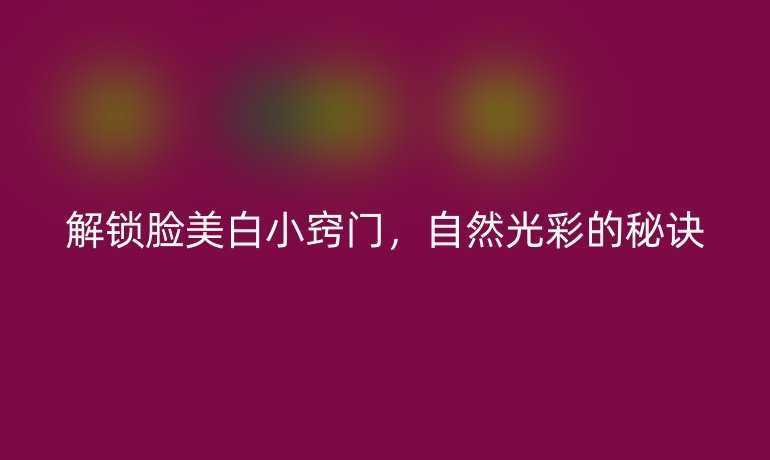解锁脸美白小窍门，自然光彩的秘诀