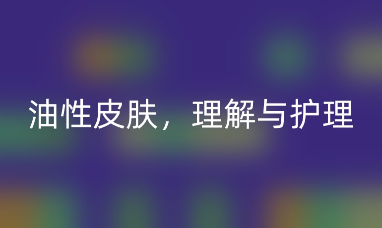 油性皮肤，理解与护理
