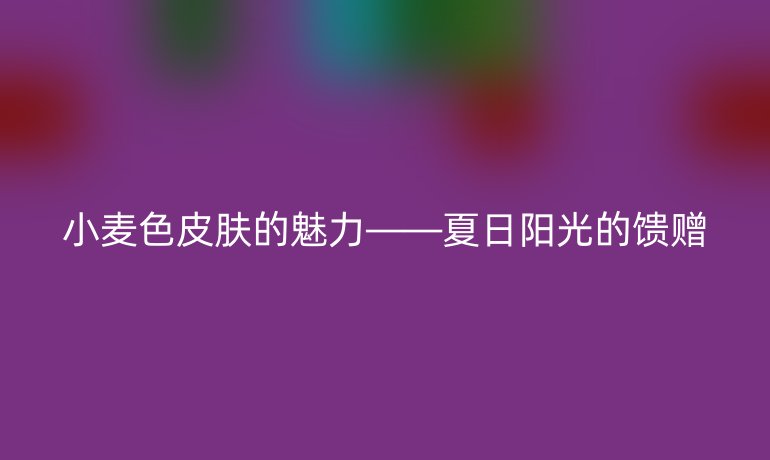小麦色皮肤的魅力——夏日阳光的馈赠