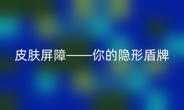皮肤屏障——你的隐形盾牌