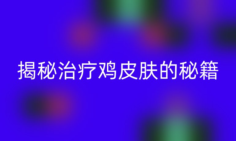 揭秘治疗鸡皮肤的秘籍
