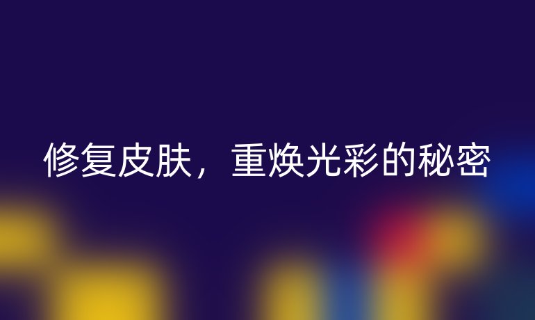 修复皮肤，重焕光彩的秘密