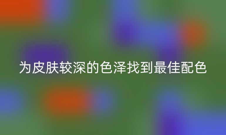 为皮肤较深的色泽找到最佳配色