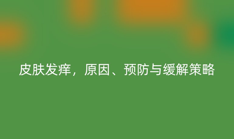 皮肤发痒，原因、预防与缓解策略