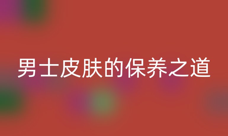 男士皮肤的保养之道