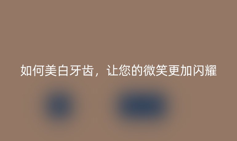 如何美白牙齿，让您的微笑更加闪耀