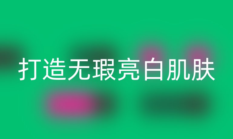打造无瑕亮白肌肤