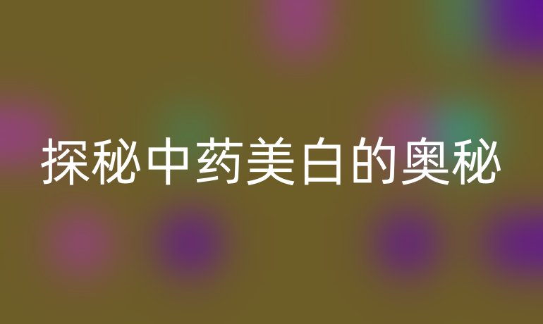 探秘中药美白的奥秘