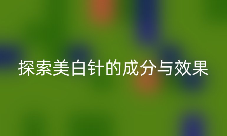 探索美白针的成分与效果
