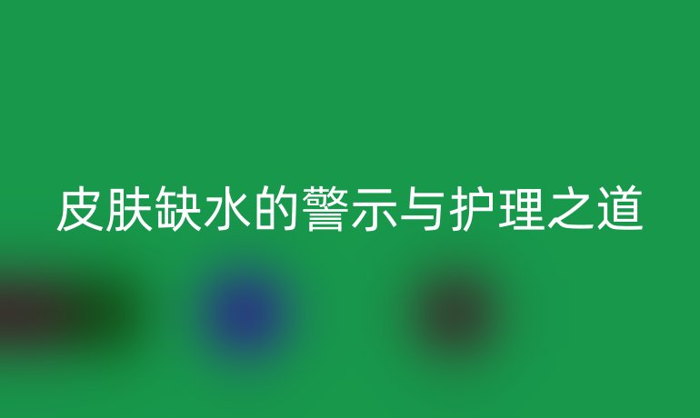 皮肤缺水的警示与护理之道