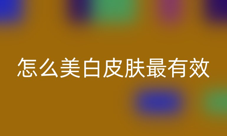 怎么美白皮肤最有效