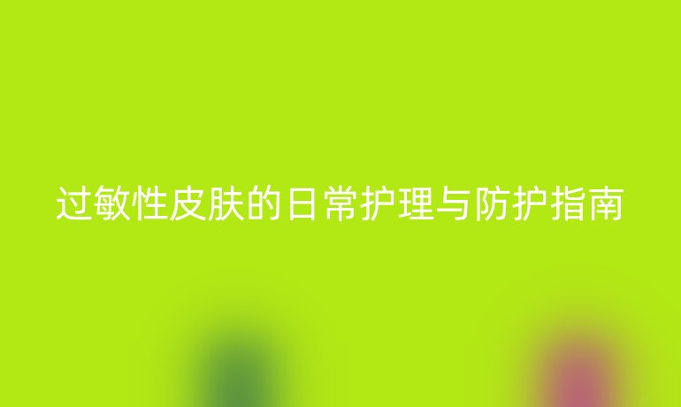 过敏性皮肤的日常护理与防护指南