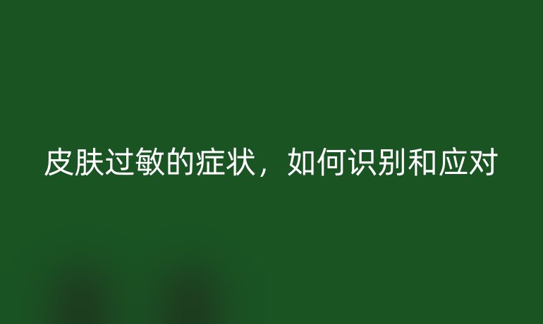 皮肤过敏的症状，如何识别和应对