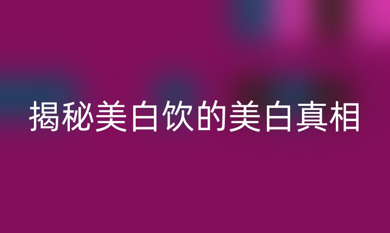 揭秘美白饮的美白真相