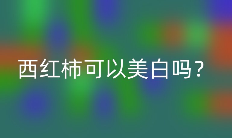 西红柿可以美白吗？