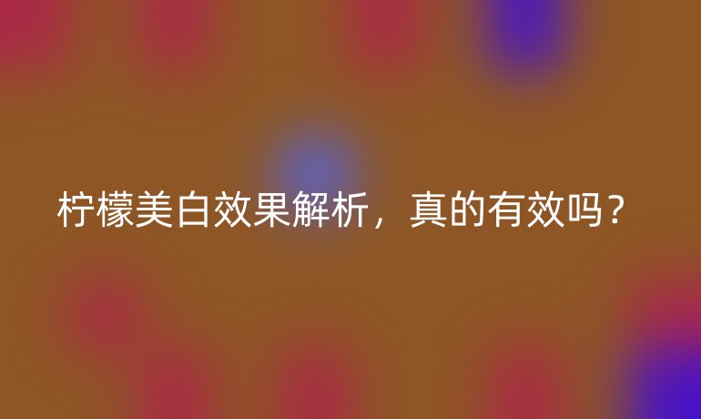 柠檬美白效果解析，真的有效吗？